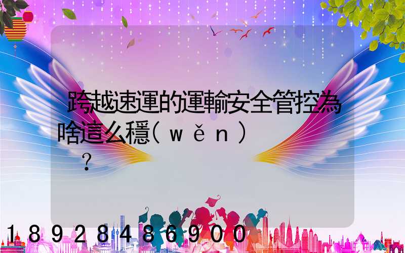 跨越速運的運輸安全管控為啥這么穩(wěn)？